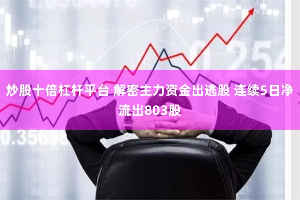 炒股十倍杠杆平台 解密主力资金出逃股 连续5日净流出803股