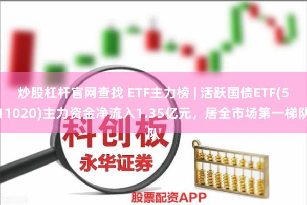 炒股杠杆官网查找 ETF主力榜 | 活跃国债ETF(511020)主力资金净流入1.35亿元，居全市场第一梯队