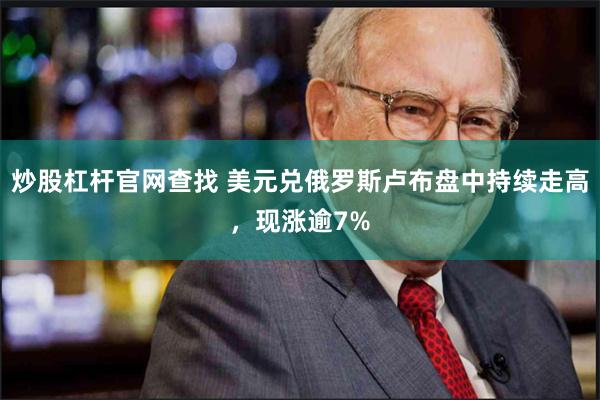 炒股杠杆官网查找 美元兑俄罗斯卢布盘中持续走高，现涨逾7%