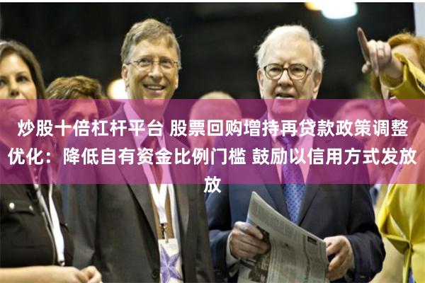 炒股十倍杠杆平台 股票回购增持再贷款政策调整优化：降低自有资金比例门槛 鼓励以信用方式发放
