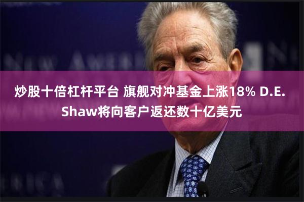 炒股十倍杠杆平台 旗舰对冲基金上涨18% D.E. Shaw将向客户返还数十亿美元