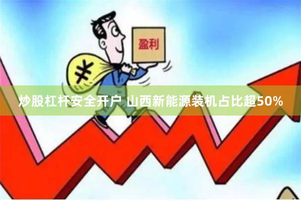 炒股杠杆安全开户 山西新能源装机占比超50%