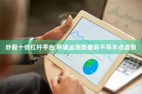 炒股十倍杠杆平台 环境监测数据容不得半点虚假
