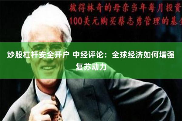 炒股杠杆安全开户 中经评论：全球经济如何增强复苏动力