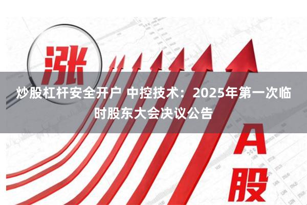 炒股杠杆安全开户 中控技术：2025年第一次临时股东大会决议公告