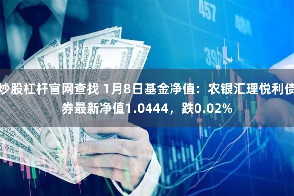 炒股杠杆官网查找 1月8日基金净值：农银汇理悦利债券最新净值1.0444，跌0.02%