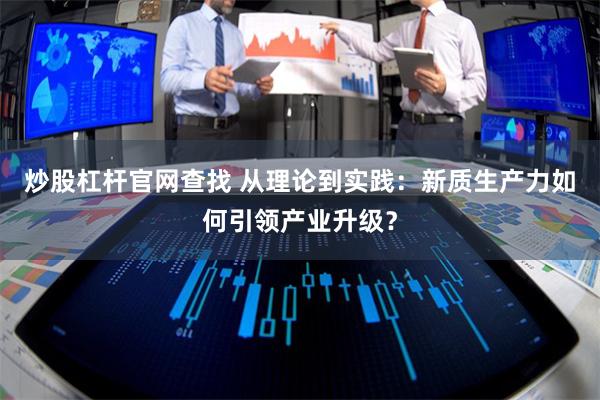 炒股杠杆官网查找 从理论到实践：新质生产力如何引领产业升级？