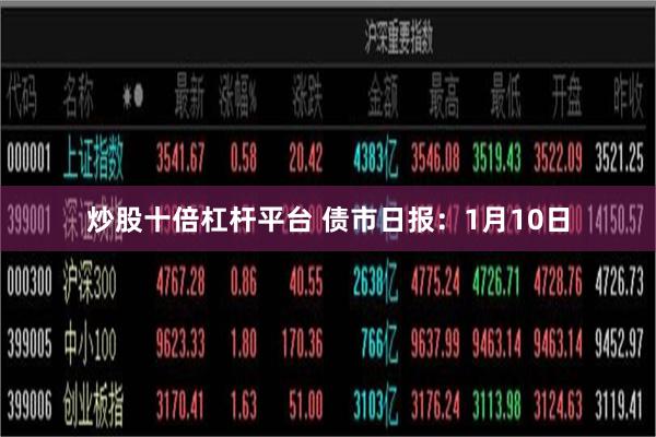 炒股十倍杠杆平台 债市日报：1月10日