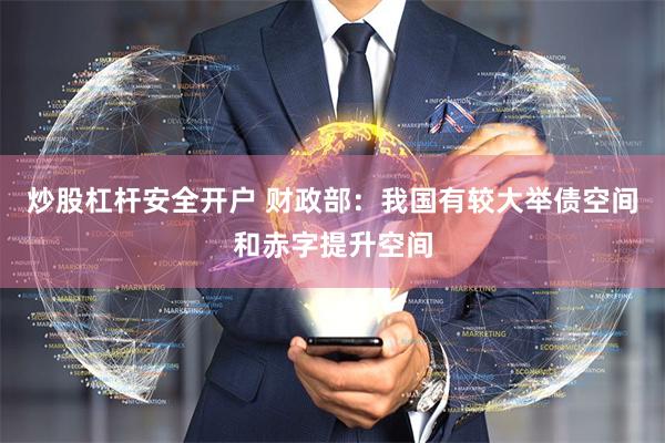 炒股杠杆安全开户 财政部：我国有较大举债空间和赤字提升空间