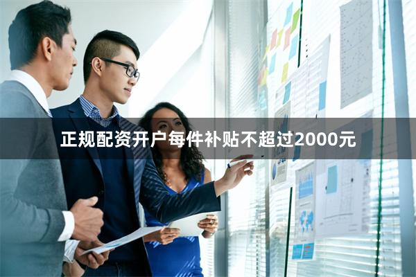 正规配资开户每件补贴不超过2000元