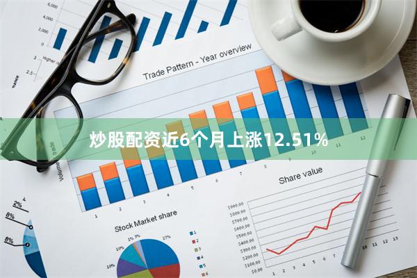 炒股配资近6个月上涨12.51%