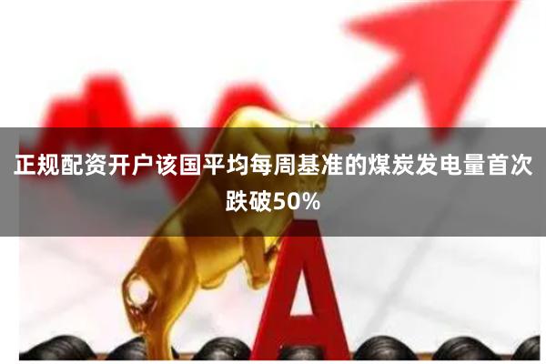 正规配资开户该国平均每周基准的煤炭发电量首次跌破50%