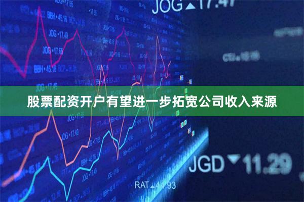 股票配资开户有望进一步拓宽公司收入来源
