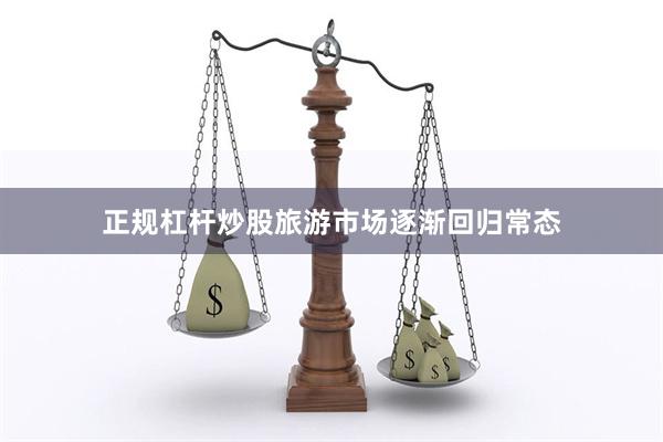 正规杠杆炒股旅游市场逐渐回归常态