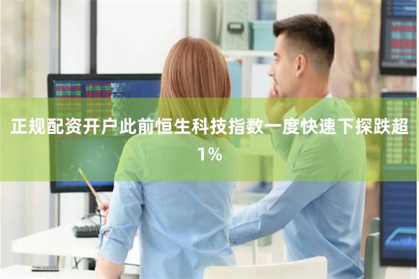 正规配资开户此前恒生科技指数一度快速下探跌超1%
