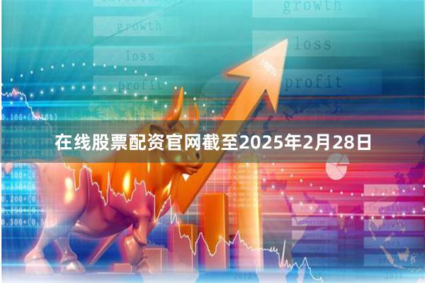 在线股票配资官网截至2025年2月28日