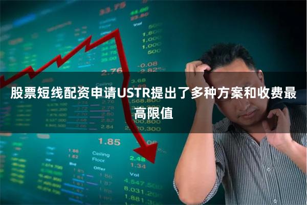 股票短线配资申请USTR提出了多种方案和收费最高限值