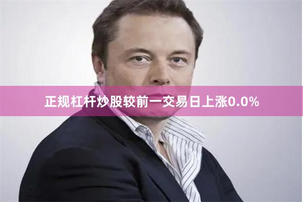 正规杠杆炒股较前一交易日上涨0.0%