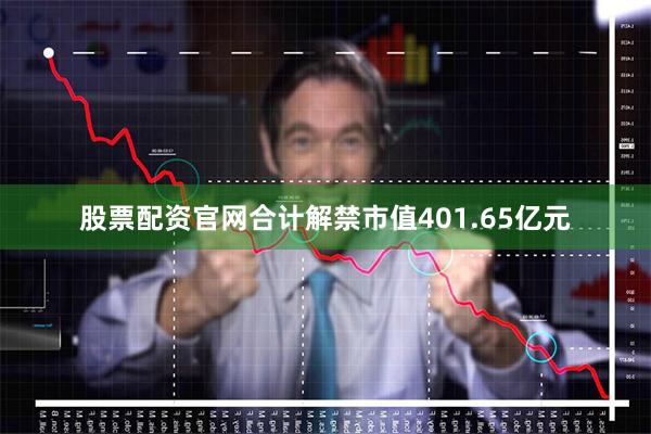 股票配资官网合计解禁市值401.65亿元