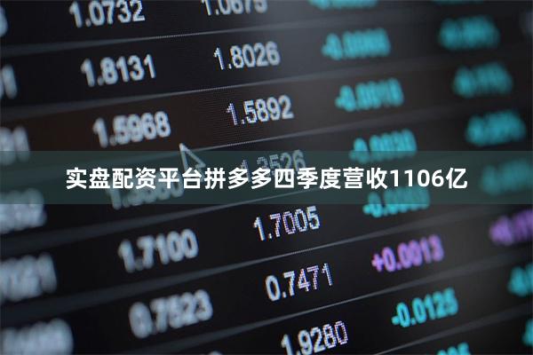 实盘配资平台拼多多四季度营收1106亿