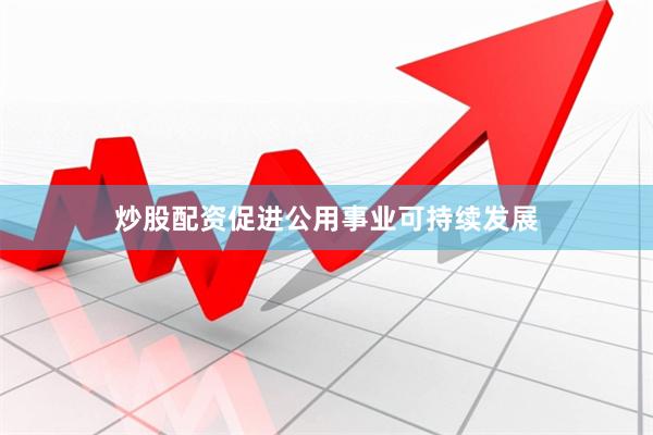 炒股配资促进公用事业可持续发展