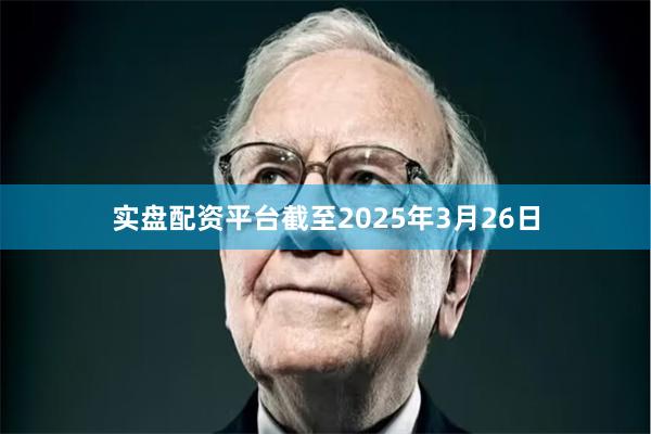 实盘配资平台截至2025年3月26日