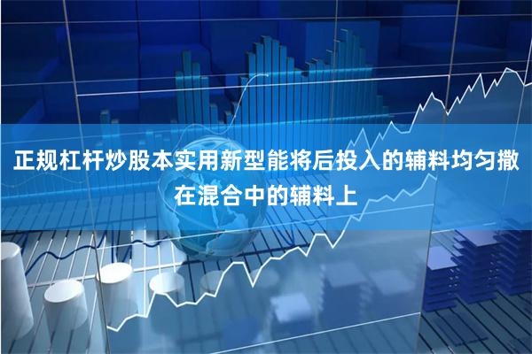 正规杠杆炒股本实用新型能将后投入的辅料均匀撒在混合中的辅料上
