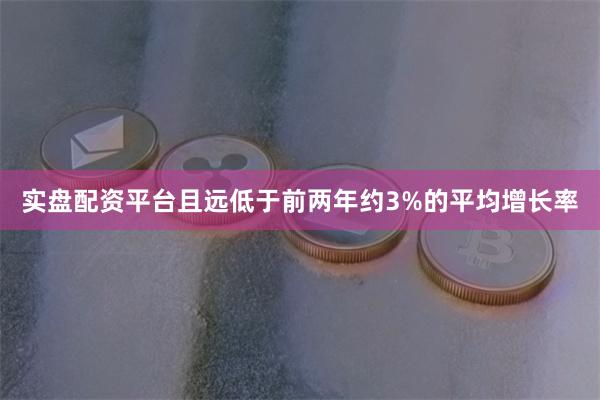 实盘配资平台且远低于前两年约3%的平均增长率