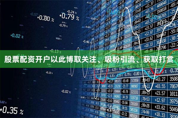 股票配资开户以此博取关注、吸粉引流、获取打赏