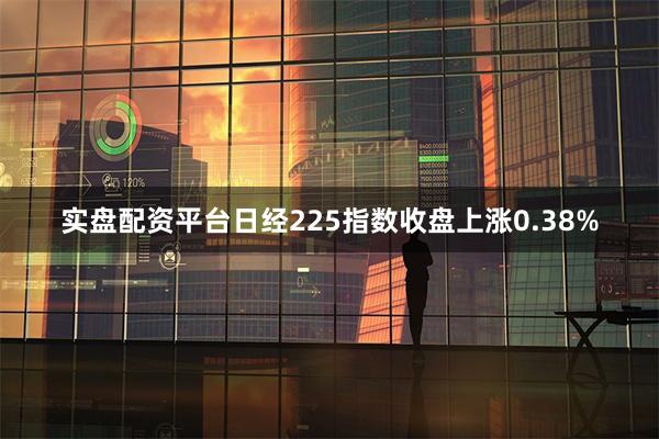实盘配资平台  日经225指数收盘上涨0.38%