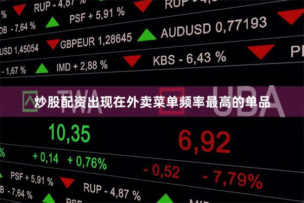 炒股配资出现在外卖菜单频率最高的单品