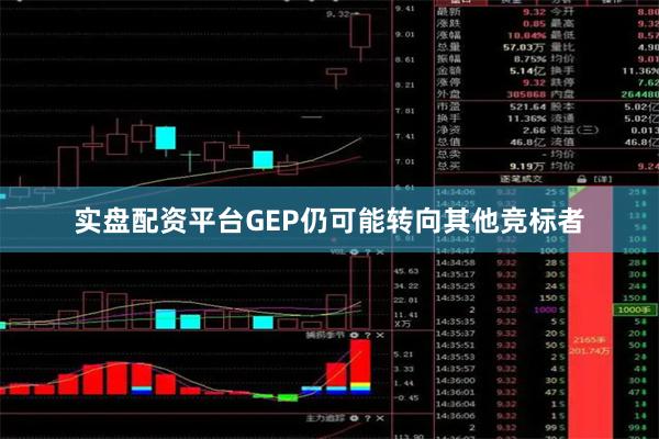实盘配资平台GEP仍可能转向其他竞标者