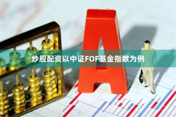 炒股配资以中证FOF基金指数为例