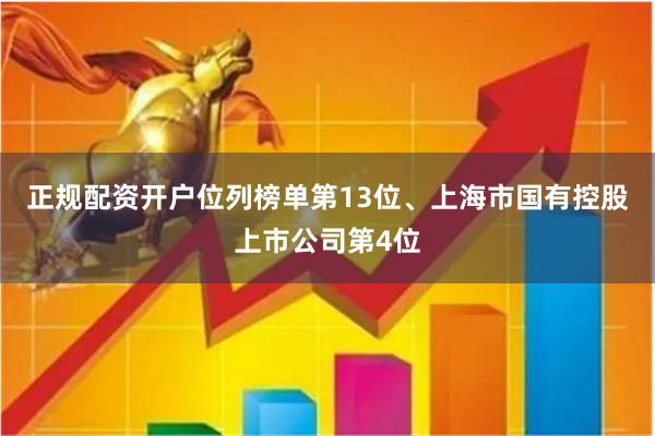 正规配资开户位列榜单第13位、上海市国有控股上市公司第4位
