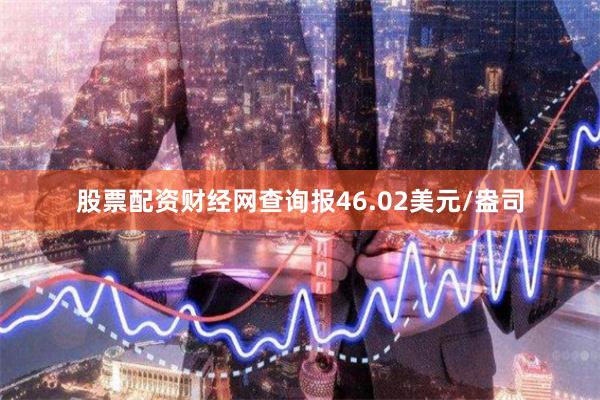 股票配资财经网查询报46.02美元/盎司