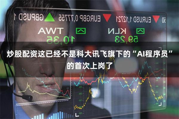 炒股配资这已经不是科大讯飞旗下的“AI程序员”的首次上岗了