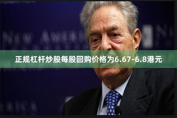 正规杠杆炒股每股回购价格为6.67-6.8港元