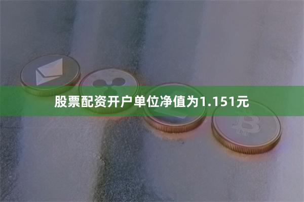 股票配资开户单位净值为1.151元