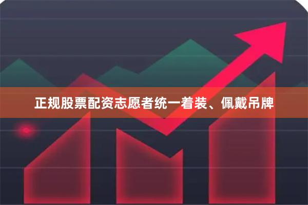 正规股票配资志愿者统一着装、佩戴吊牌