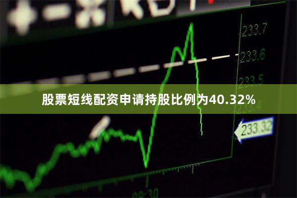 股票短线配资申请持股比例为40.32%