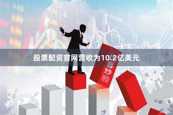 股票配资官网营收为10.2亿美元