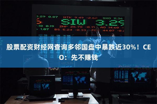 股票配资财经网查询多邻国盘中暴跌近30%！CEO：先不赚钱