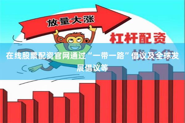 在线股票配资官网通过“一带一路”倡议及全球发展倡议等